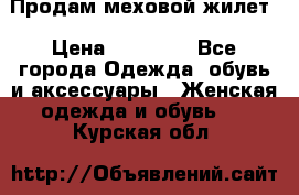 Продам меховой жилет › Цена ­ 14 500 - Все города Одежда, обувь и аксессуары » Женская одежда и обувь   . Курская обл.